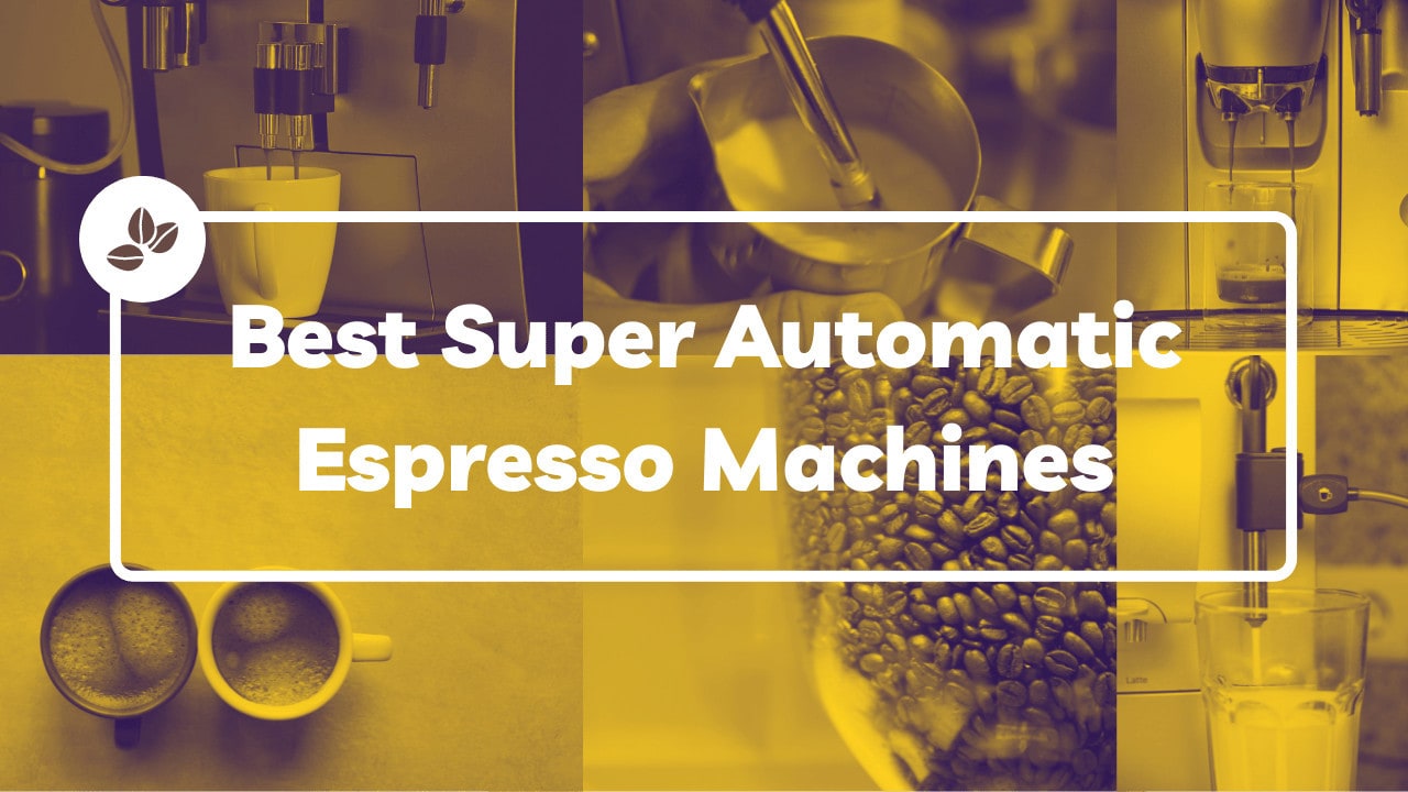 7 Best Super Automatic Espresso Machines [Suited For Everyone!] 2023
