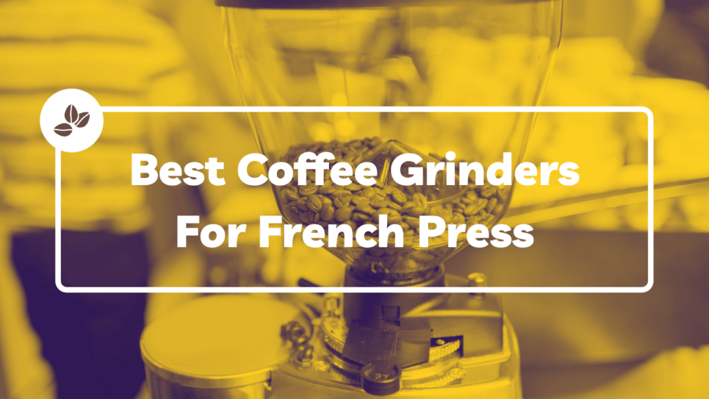 Best Coffee Grinders For French Press