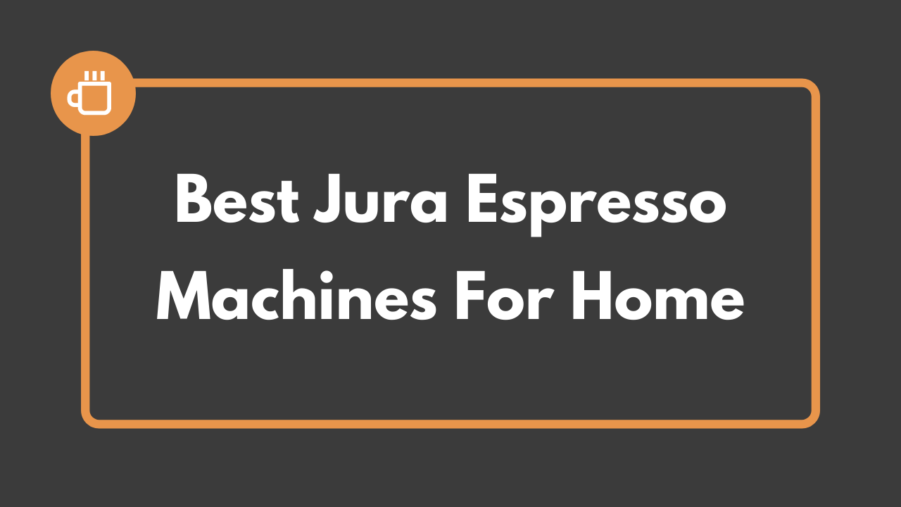 5 Best Jura Espresso Machines For Home [Best Suited For You] 2023