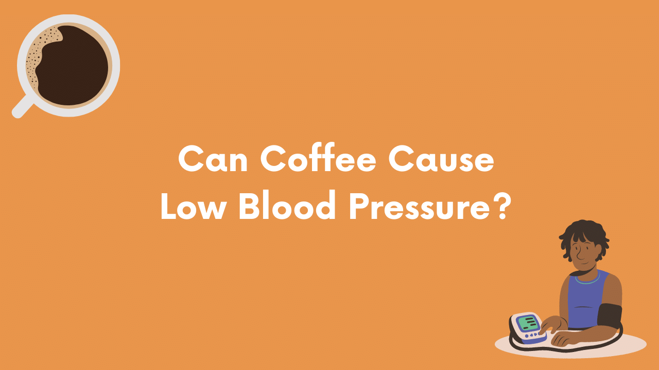 Can Coffee Cause Low Blood Pressure? Here's What You Need To Know 2023