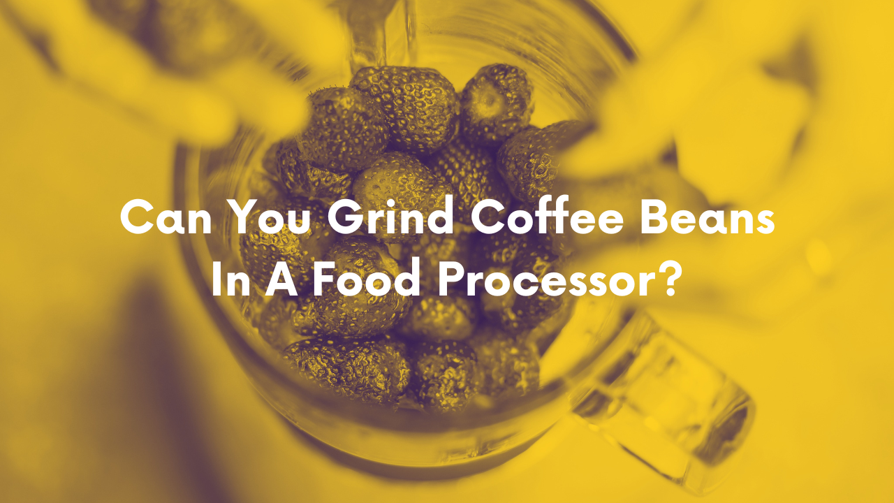 Can You Grind Coffee Beans In A Food Processor? 2024